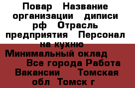 Повар › Название организации ­ диписи.рф › Отрасль предприятия ­ Персонал на кухню › Минимальный оклад ­ 23 000 - Все города Работа » Вакансии   . Томская обл.,Томск г.